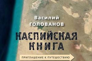 «Каспийская книга. Приглашение к путешествию» -  НЛО издает автора интеллектуальных тревелогов