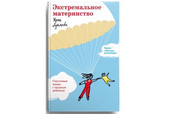 Книга Ирины Лукьяновой «Экстремальное материнство. Счастливая жизнь с трудным ребенком» поможет отчаявшимся