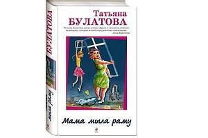 «Мама мыла раму» - роман Татьяны Булатовой о вечных взаимоотношениях матери и дочери